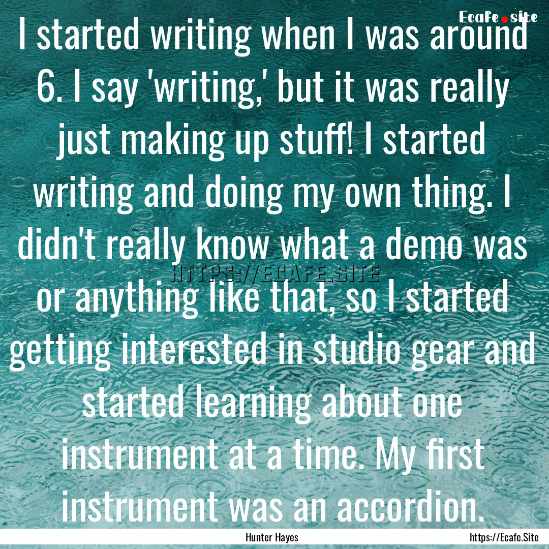 I started writing when I was around 6. I.... : Quote by Hunter Hayes