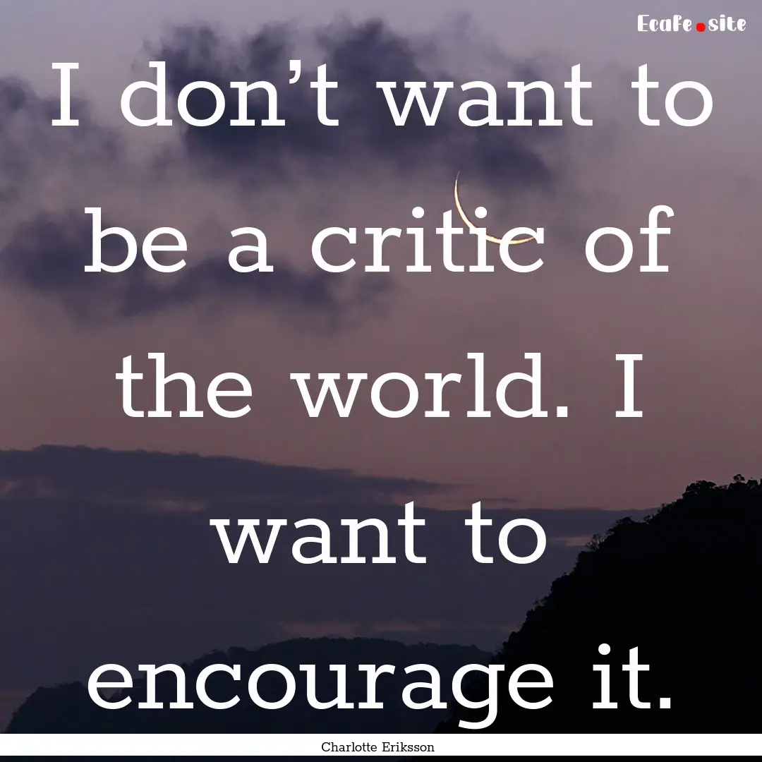 I don’t want to be a critic of the world..... : Quote by Charlotte Eriksson