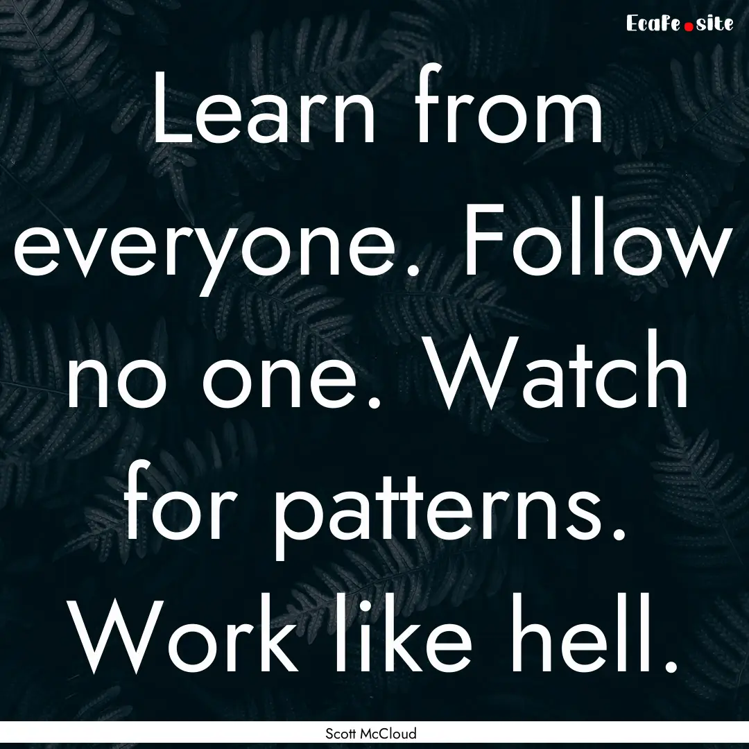 Learn from everyone. Follow no one. Watch.... : Quote by Scott McCloud