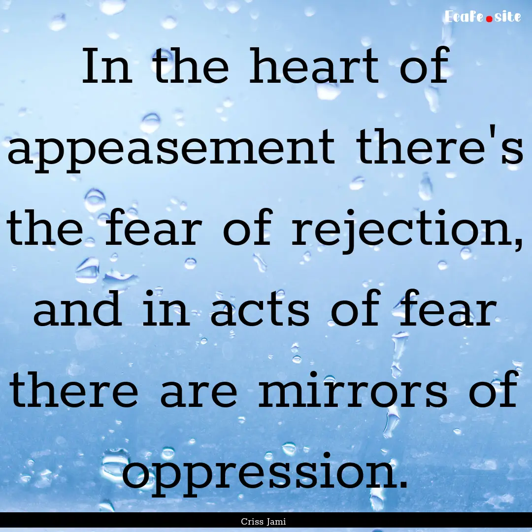 In the heart of appeasement there's the fear.... : Quote by Criss Jami