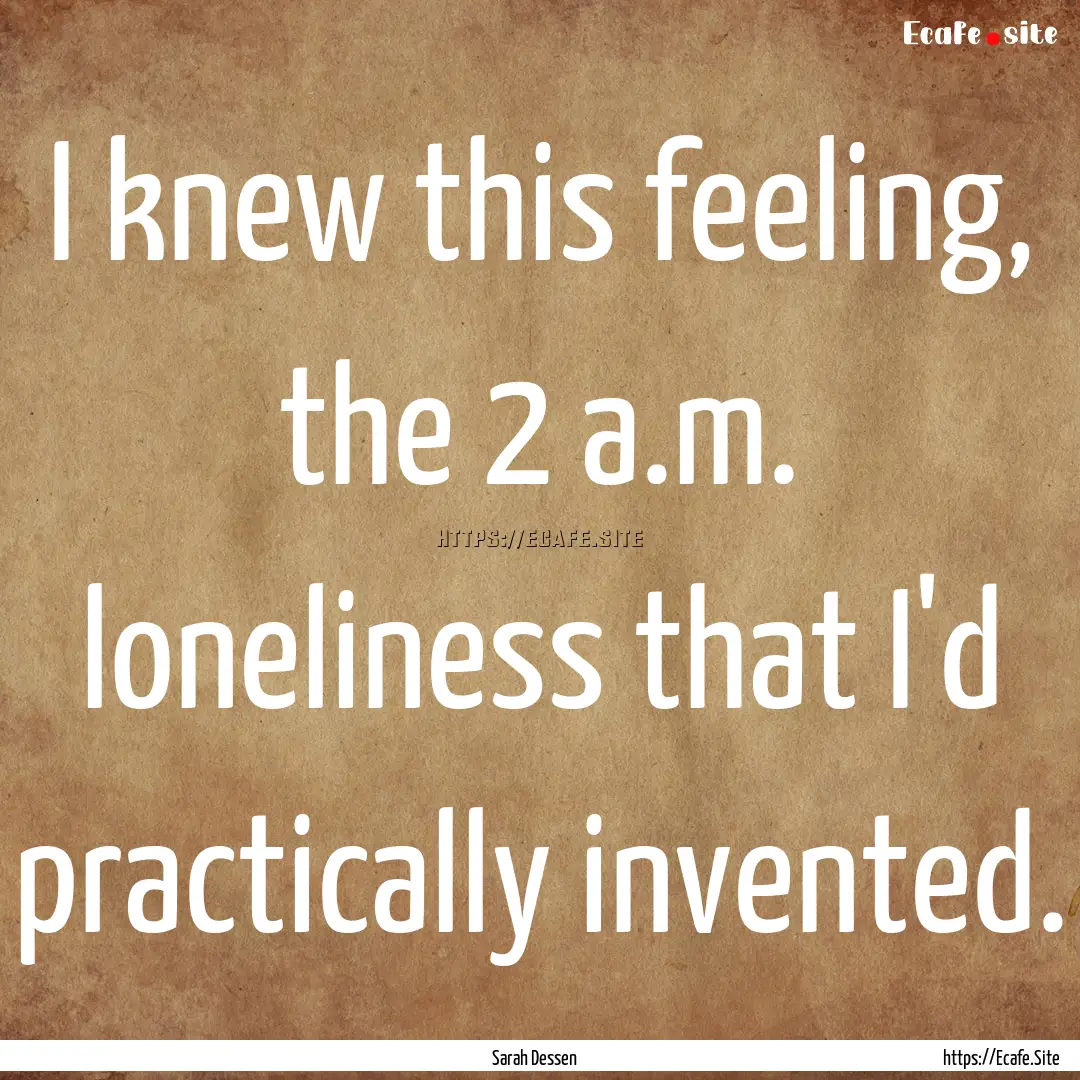 I knew this feeling, the 2 a.m. loneliness.... : Quote by Sarah Dessen