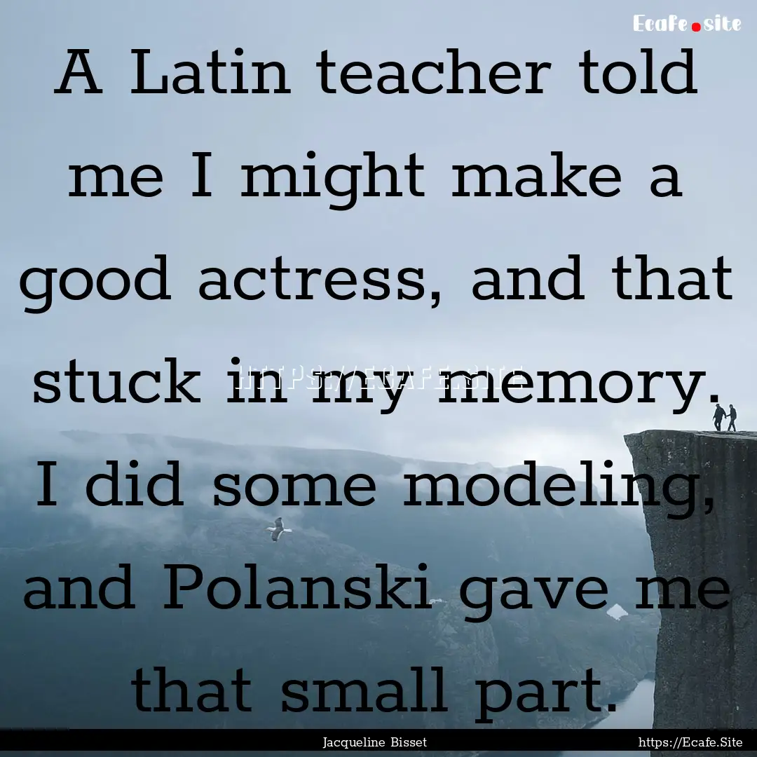 A Latin teacher told me I might make a good.... : Quote by Jacqueline Bisset