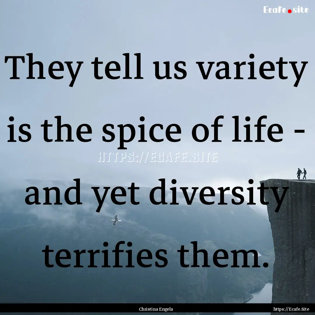 They tell us variety is the spice of life.... : Quote by Christina Engela