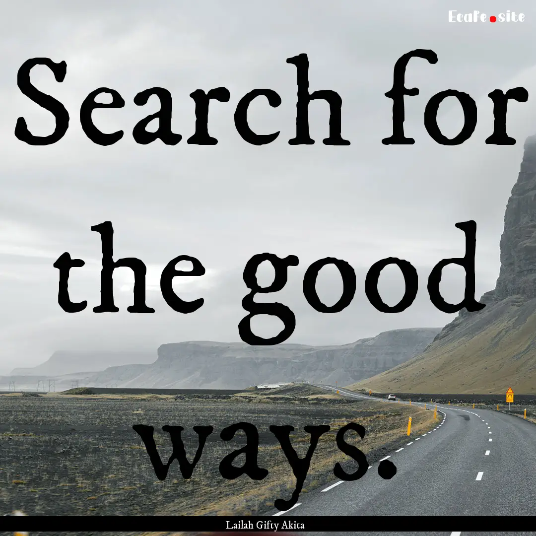 Search for the good ways. : Quote by Lailah Gifty Akita