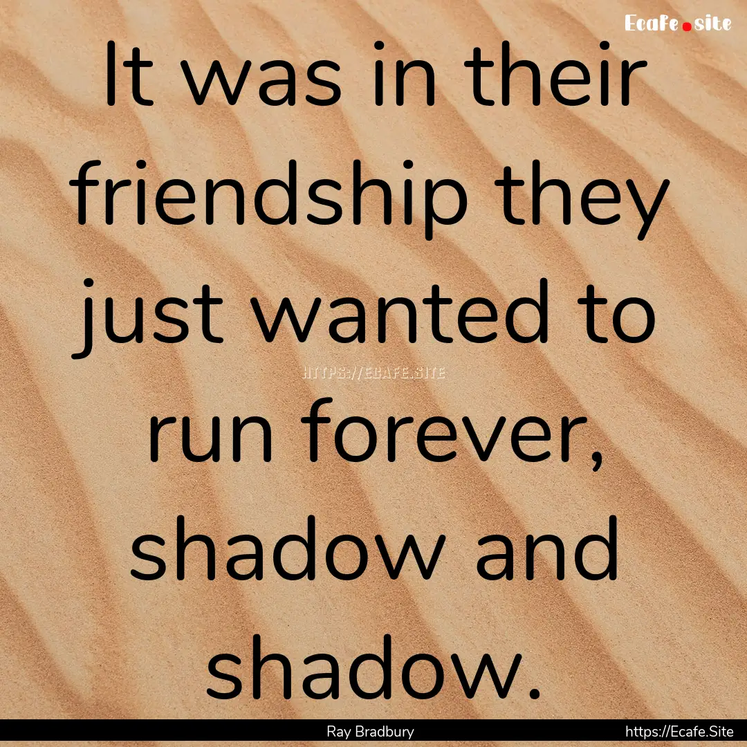 It was in their friendship they just wanted.... : Quote by Ray Bradbury