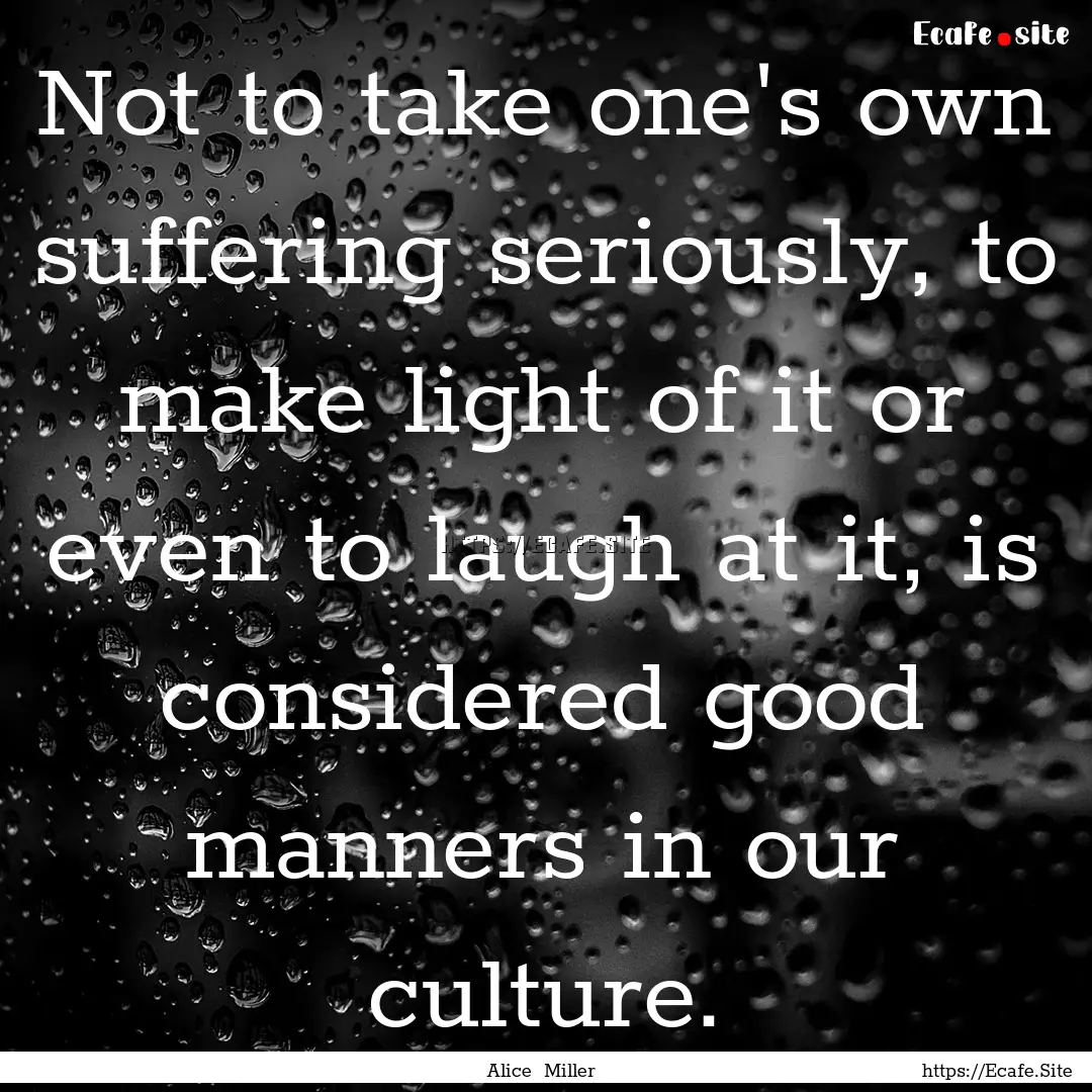 Not to take one's own suffering seriously,.... : Quote by Alice Miller