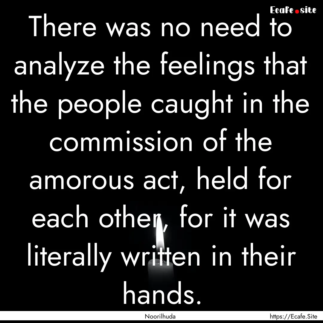 There was no need to analyze the feelings.... : Quote by Noorilhuda