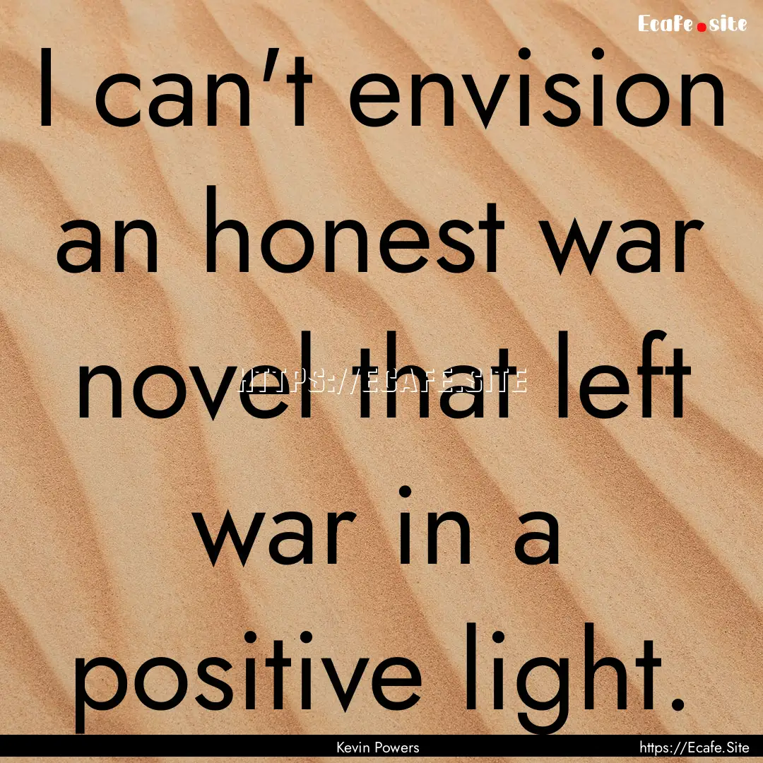 I can't envision an honest war novel that.... : Quote by Kevin Powers