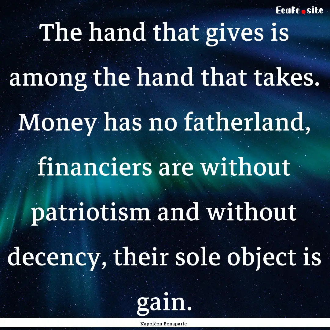 The hand that gives is among the hand that.... : Quote by Napoléon Bonaparte