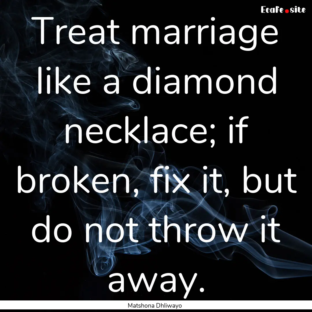 Treat marriage like a diamond necklace; if.... : Quote by Matshona Dhliwayo