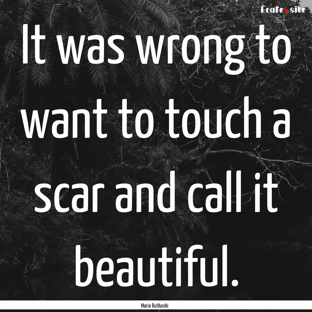 It was wrong to want to touch a scar and.... : Quote by Marie Rutkoski