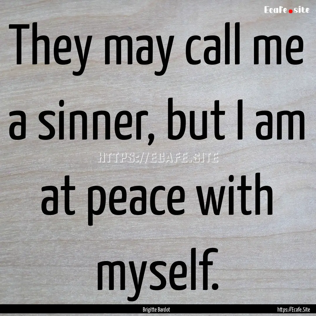 They may call me a sinner, but I am at peace.... : Quote by Brigitte Bardot