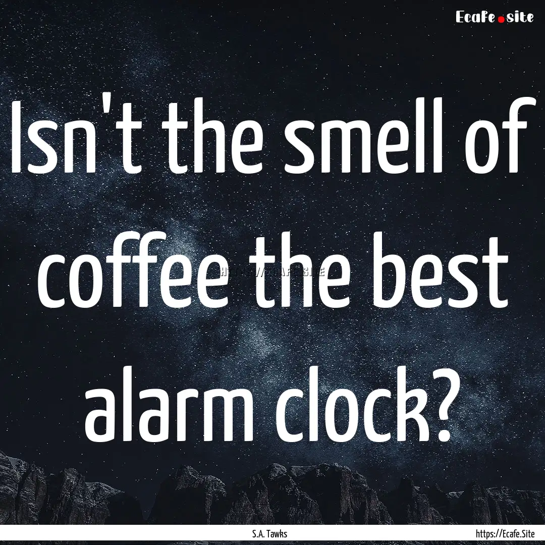 Isn't the smell of coffee the best alarm.... : Quote by S.A. Tawks