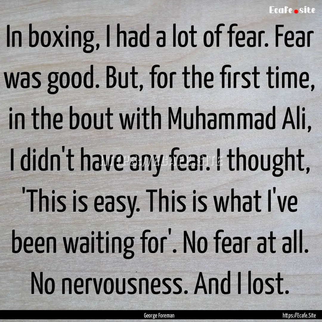 In boxing, I had a lot of fear. Fear was.... : Quote by George Foreman