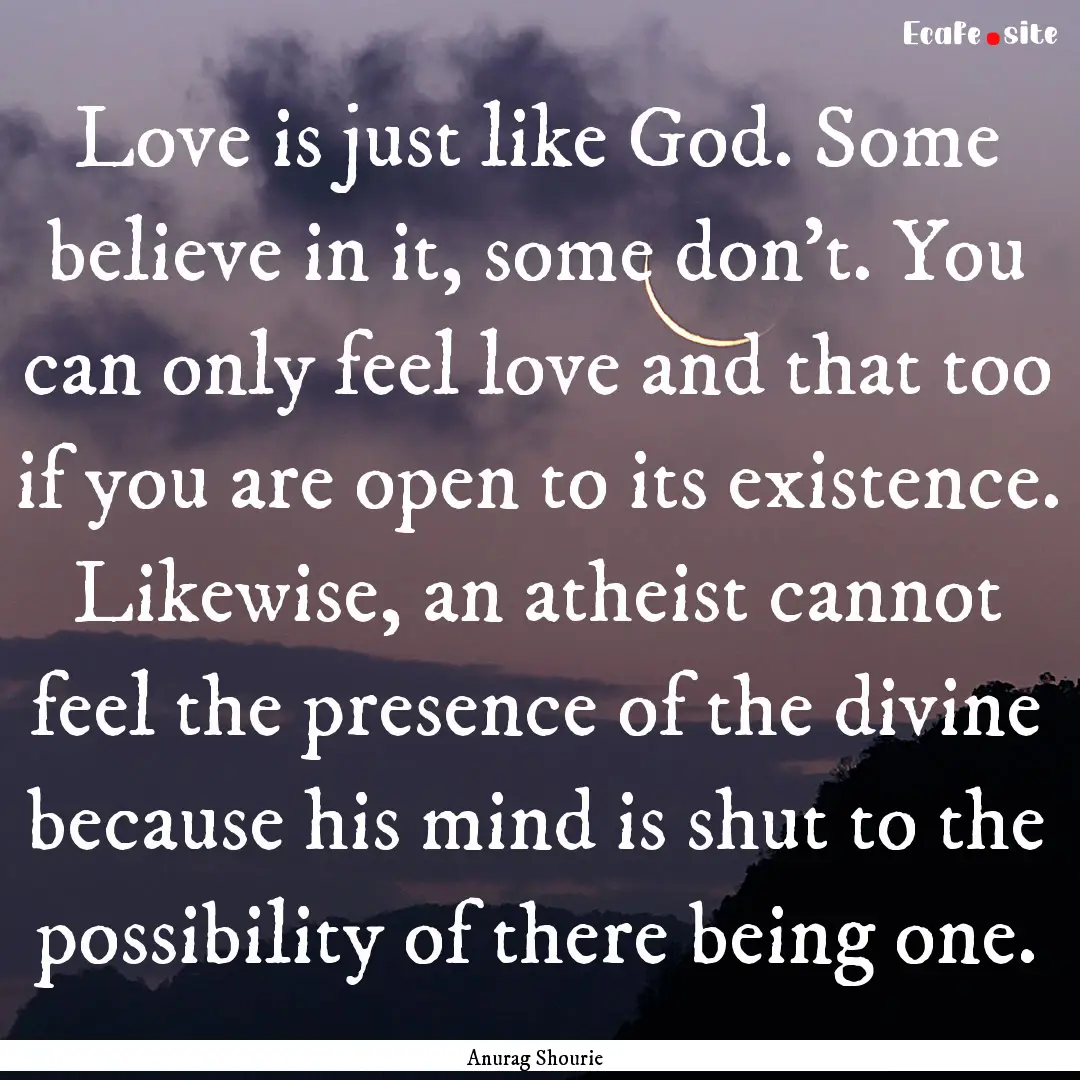 Love is just like God. Some believe in it,.... : Quote by Anurag Shourie