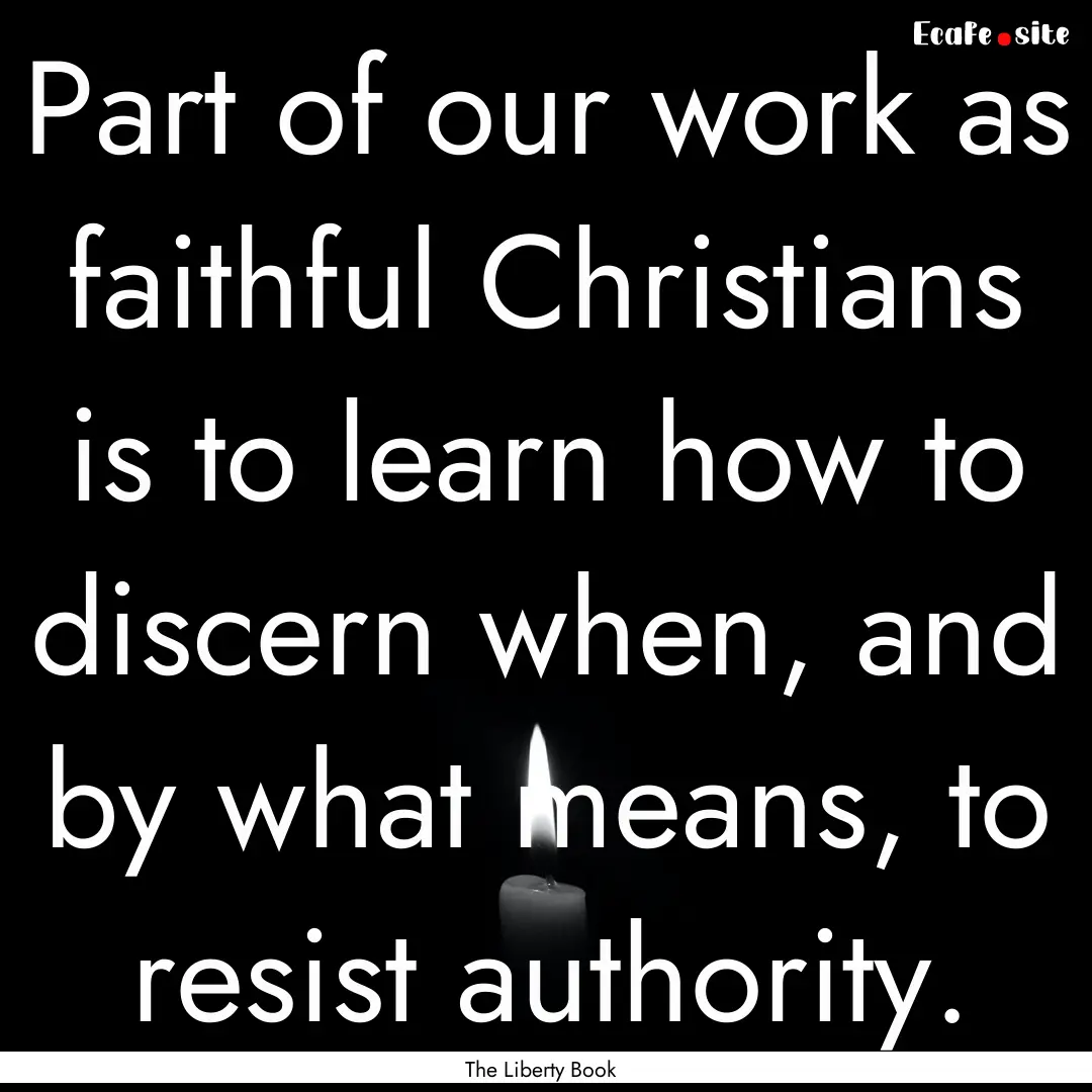 Part of our work as faithful Christians is.... : Quote by The Liberty Book