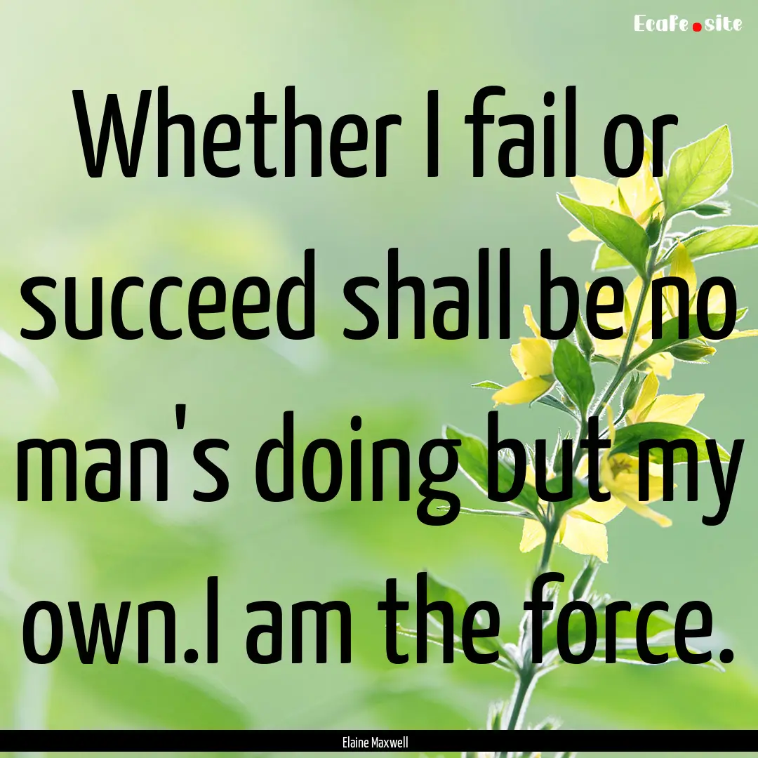 Whether I fail or succeed shall be no man's.... : Quote by Elaine Maxwell