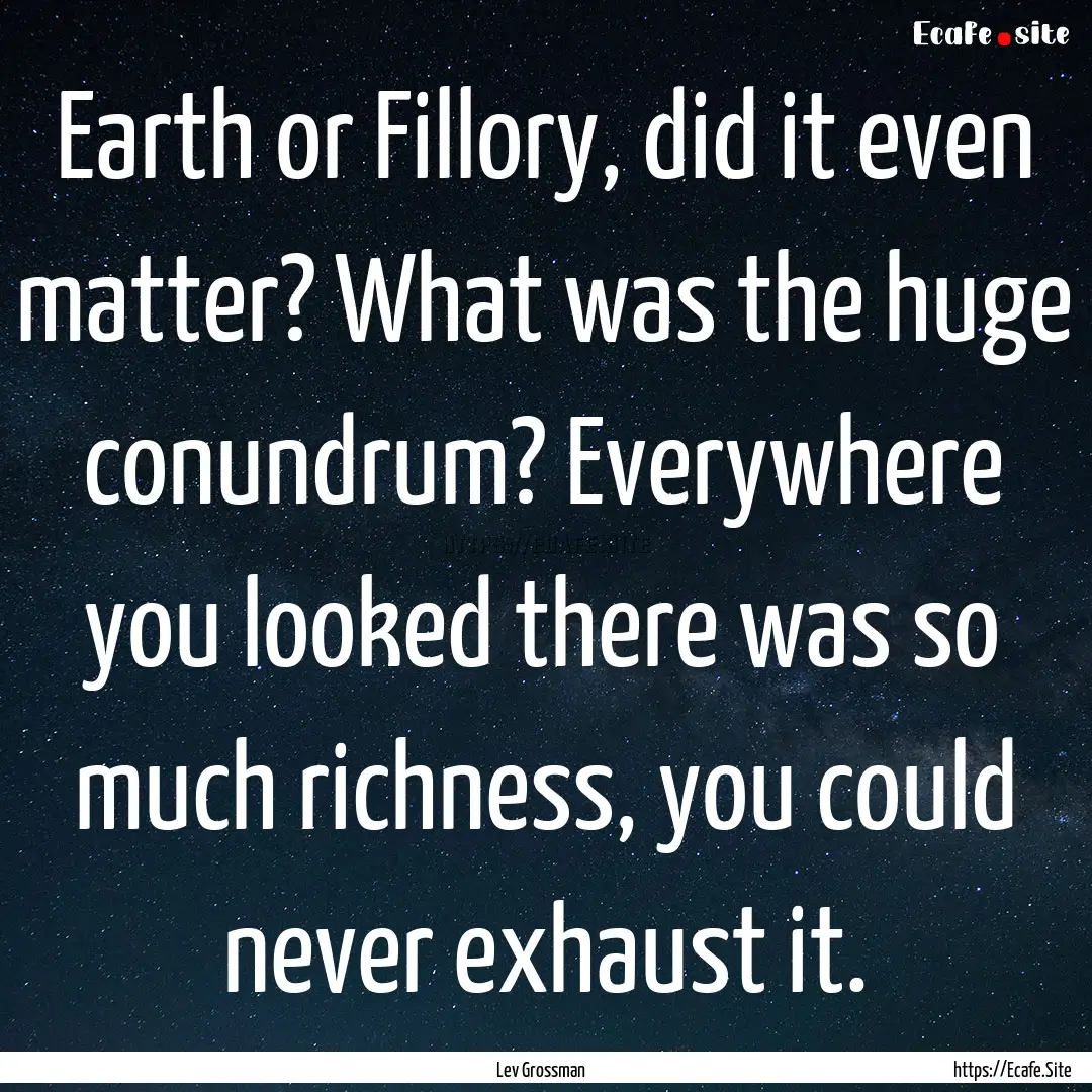 Earth or Fillory, did it even matter? What.... : Quote by Lev Grossman