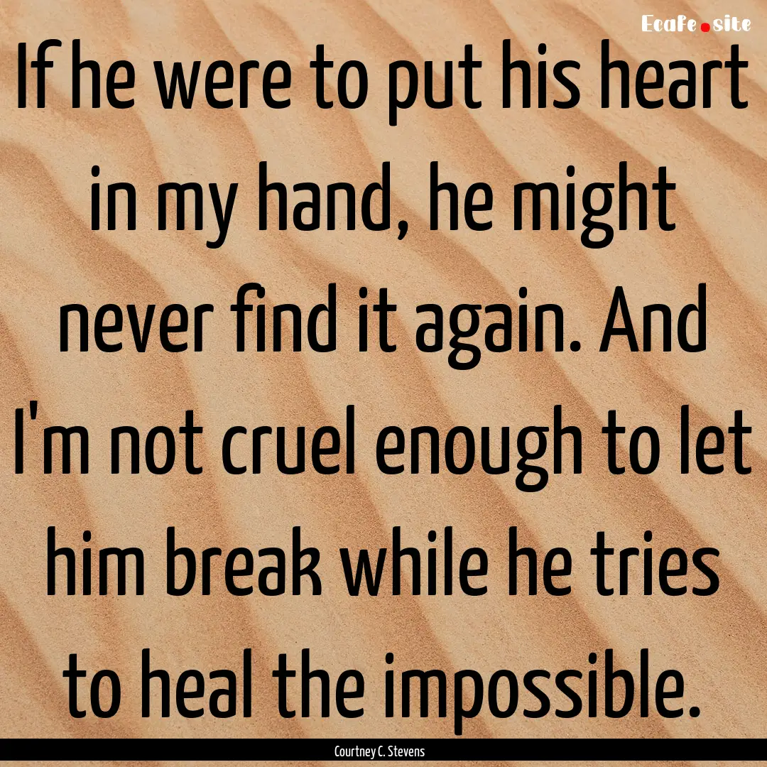 If he were to put his heart in my hand, he.... : Quote by Courtney C. Stevens