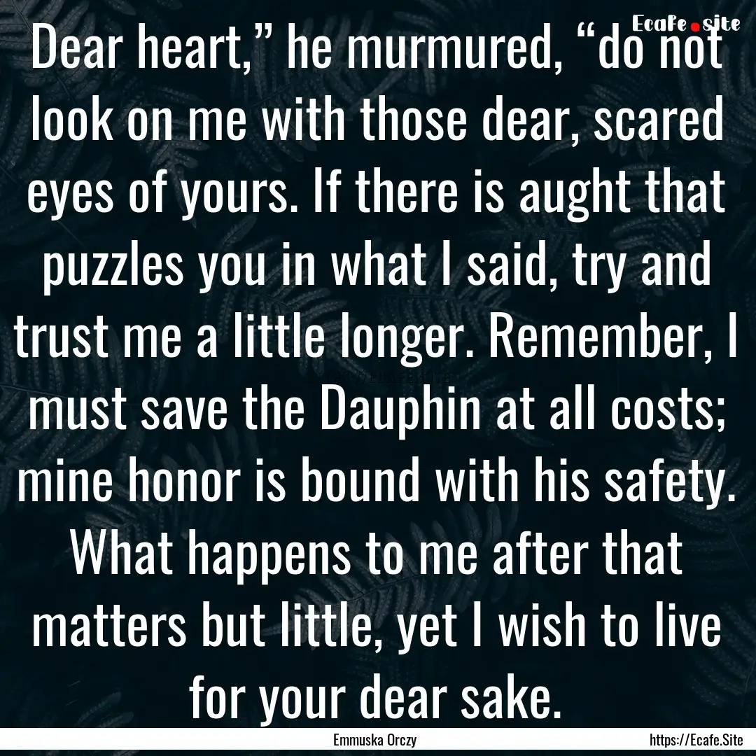 Dear heart,” he murmured, “do not look.... : Quote by Emmuska Orczy