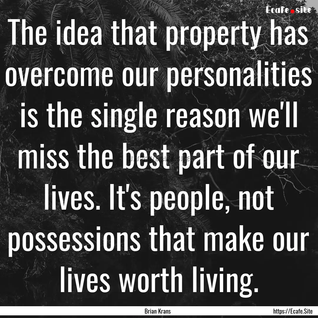 The idea that property has overcome our personalities.... : Quote by Brian Krans