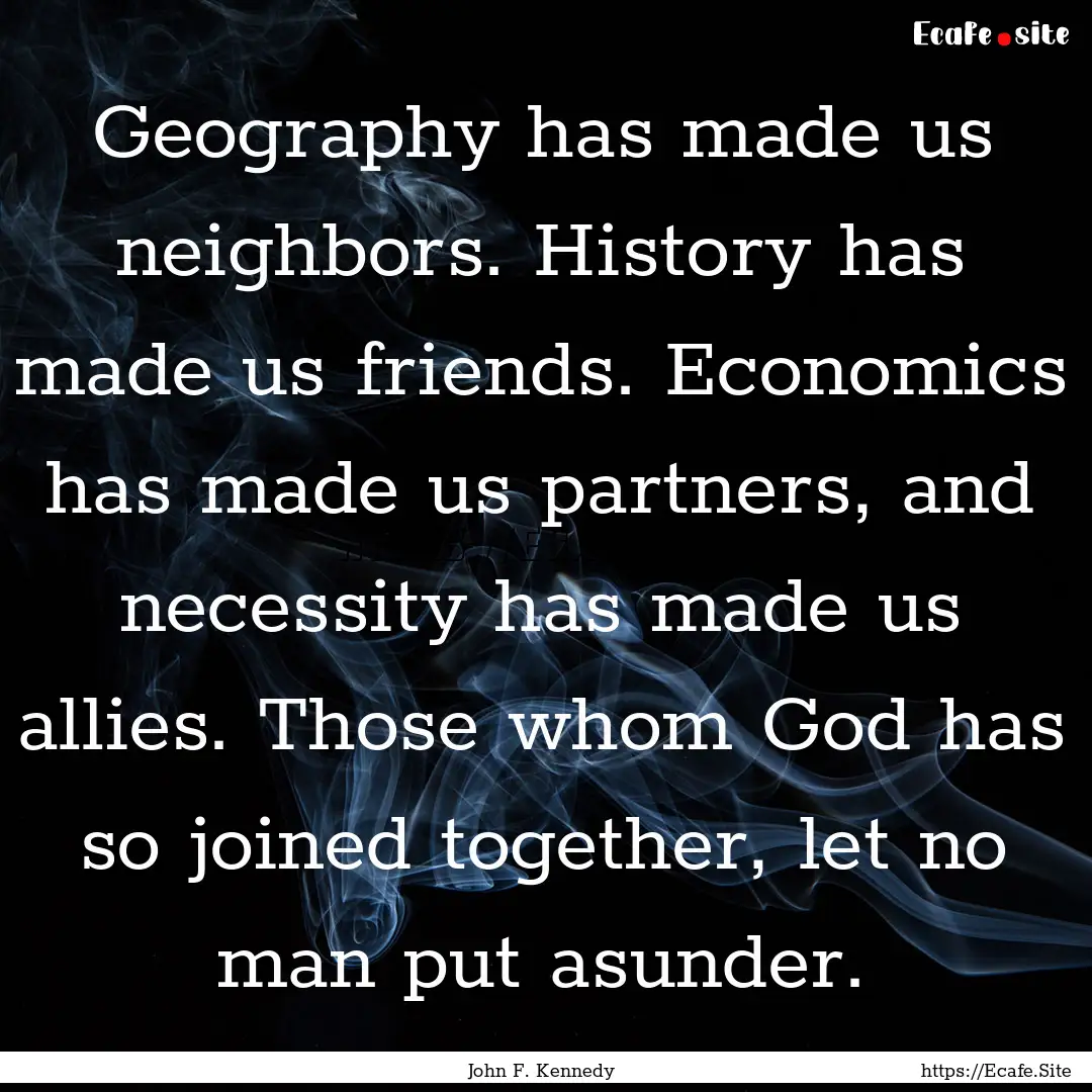 Geography has made us neighbors. History.... : Quote by John F. Kennedy