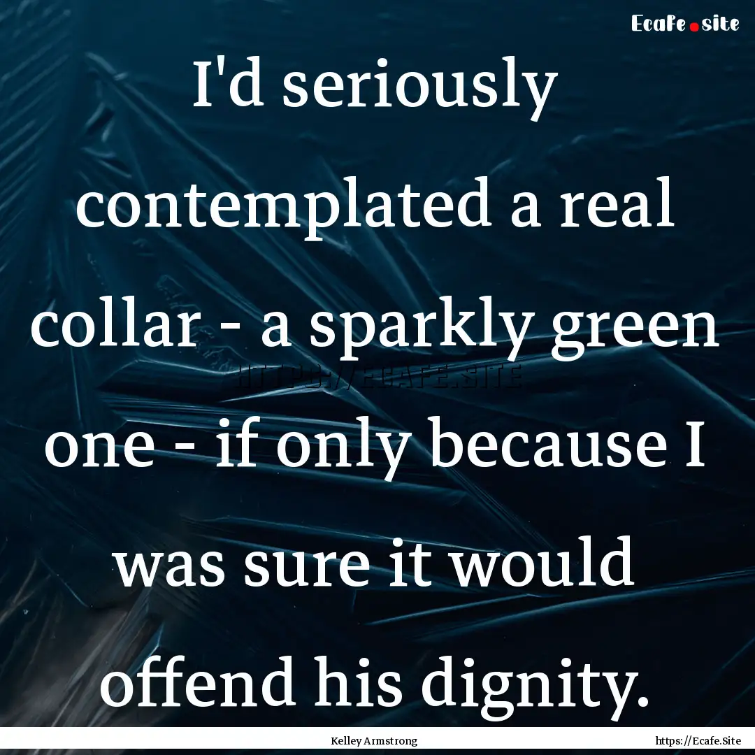 I'd seriously contemplated a real collar.... : Quote by Kelley Armstrong