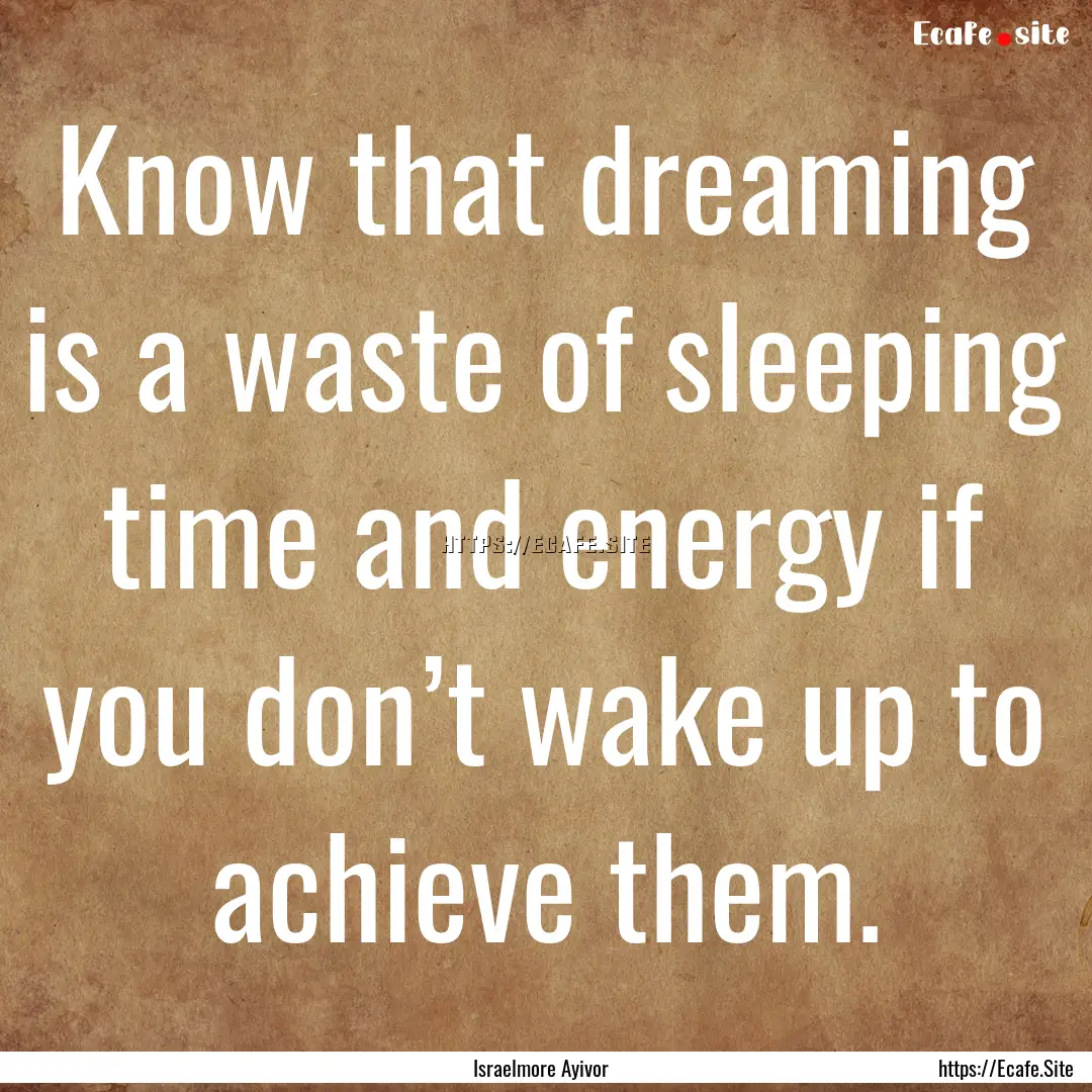 Know that dreaming is a waste of sleeping.... : Quote by Israelmore Ayivor