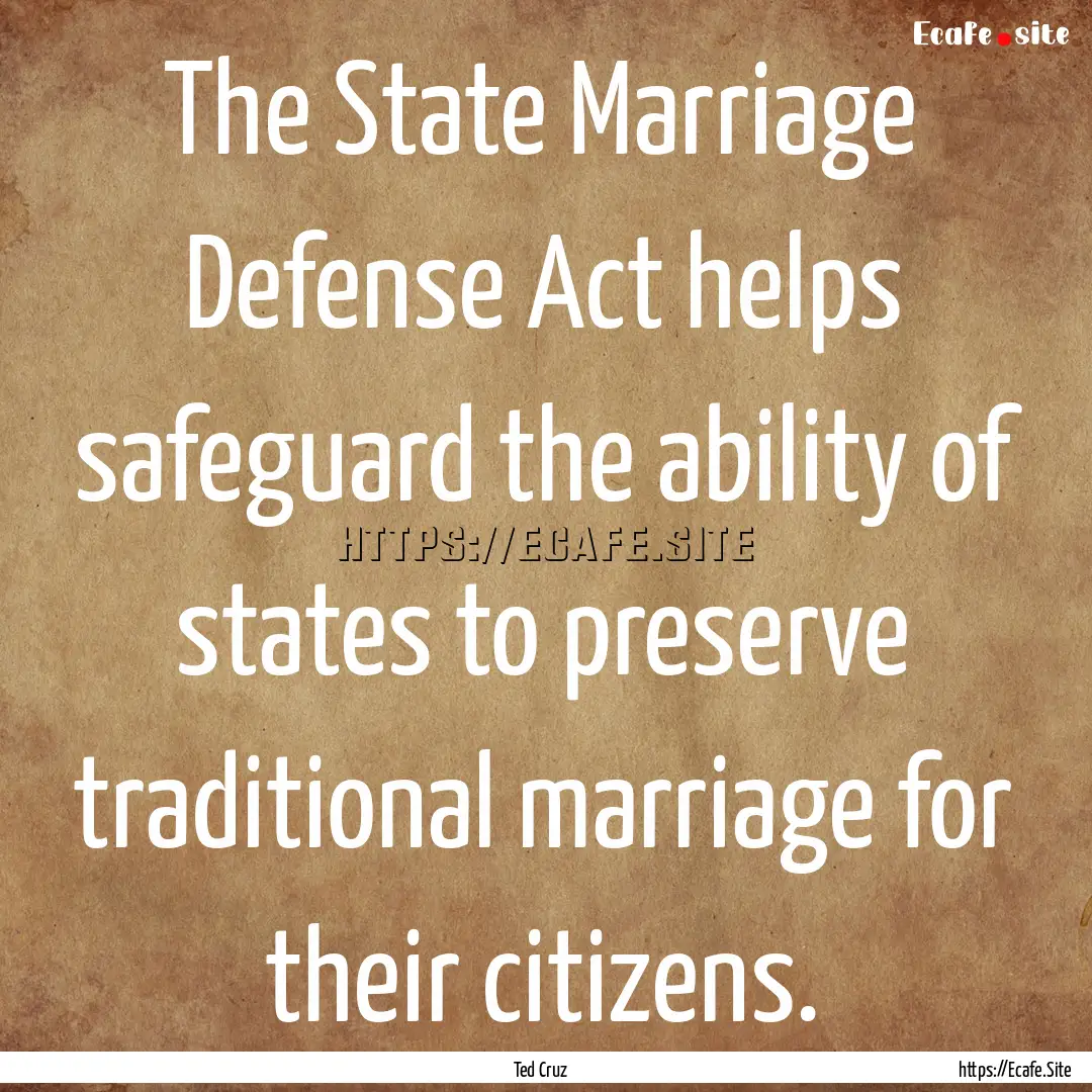 The State Marriage Defense Act helps safeguard.... : Quote by Ted Cruz