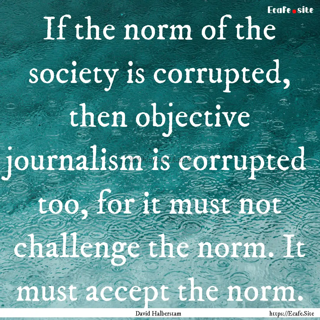 If the norm of the society is corrupted,.... : Quote by David Halberstam