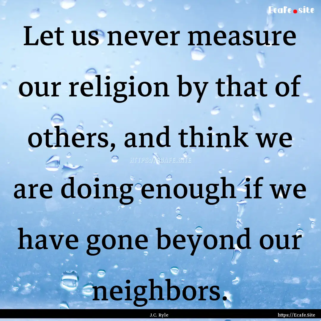 Let us never measure our religion by that.... : Quote by J.C. Ryle