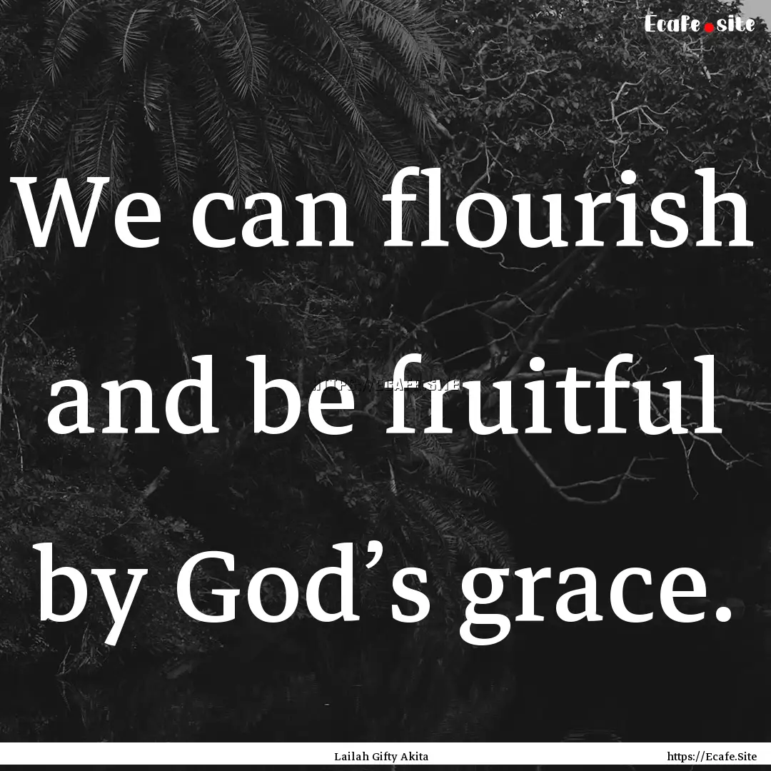 We can flourish and be fruitful by God’s.... : Quote by Lailah Gifty Akita