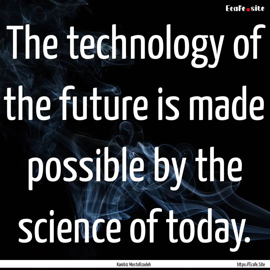 The technology of the future is made possible.... : Quote by Kambiz Mostofizadeh