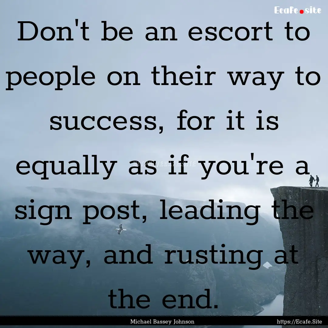 Don't be an escort to people on their way.... : Quote by Michael Bassey Johnson