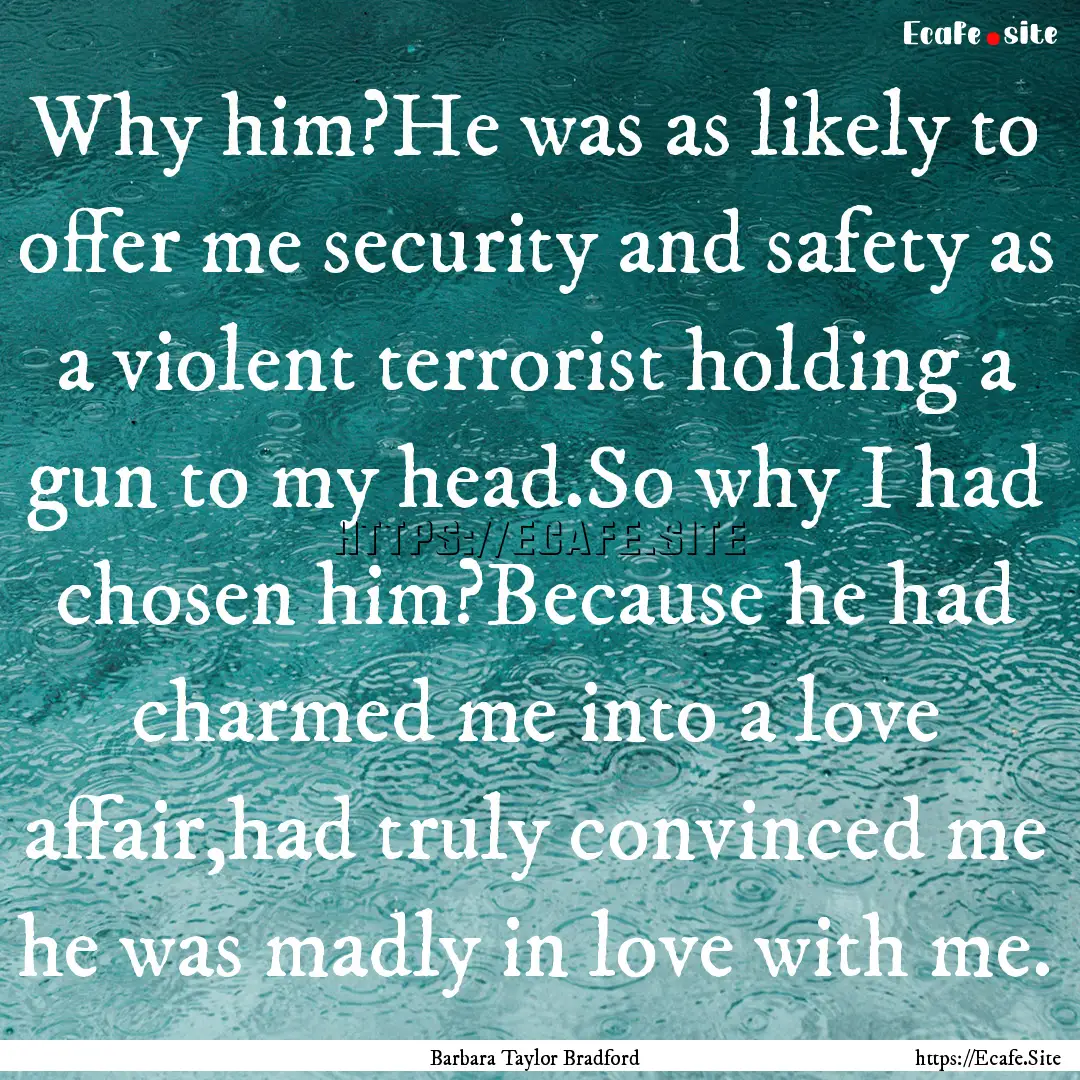 Why him?He was as likely to offer me security.... : Quote by Barbara Taylor Bradford