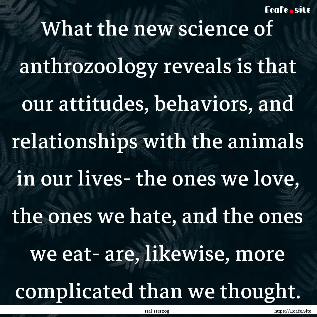 What the new science of anthrozoology reveals.... : Quote by Hal Herzog