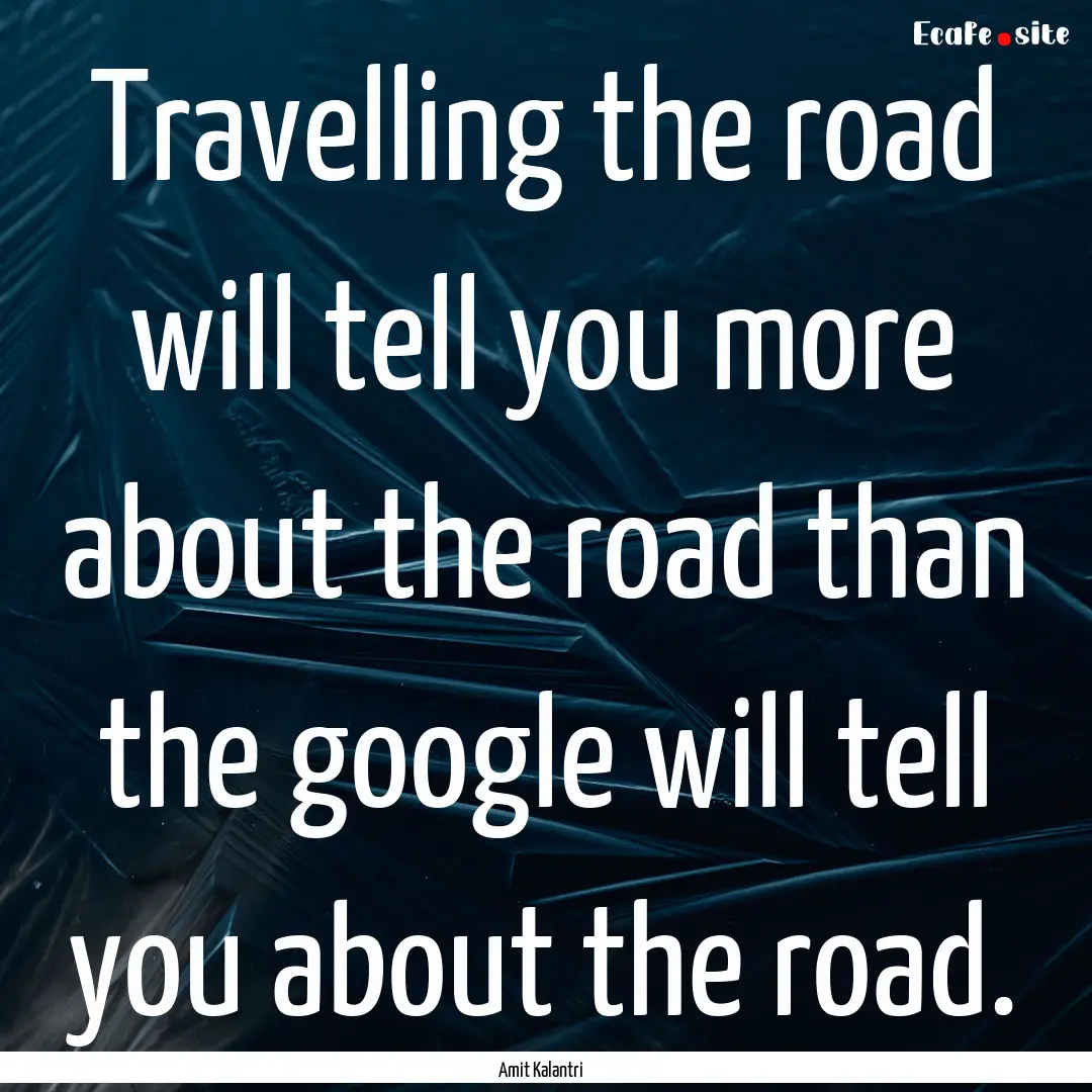 Travelling the road will tell you more about.... : Quote by Amit Kalantri