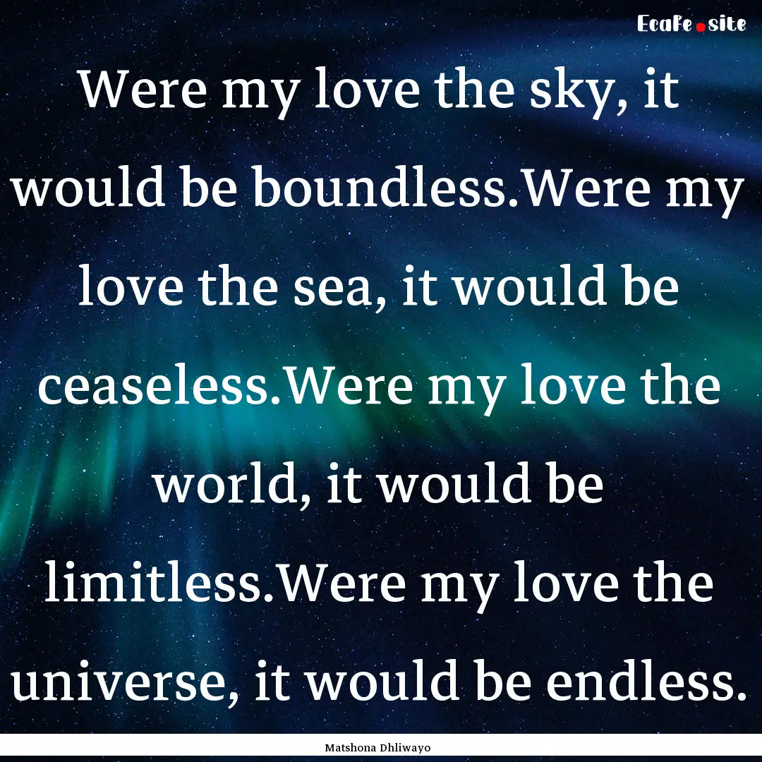 Were my love the sky, it would be boundless.Were.... : Quote by Matshona Dhliwayo