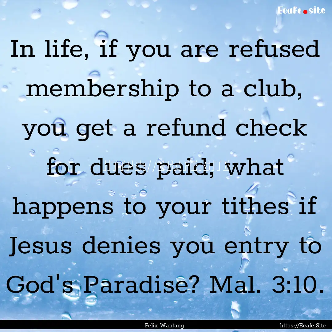 In life, if you are refused membership to.... : Quote by Felix Wantang