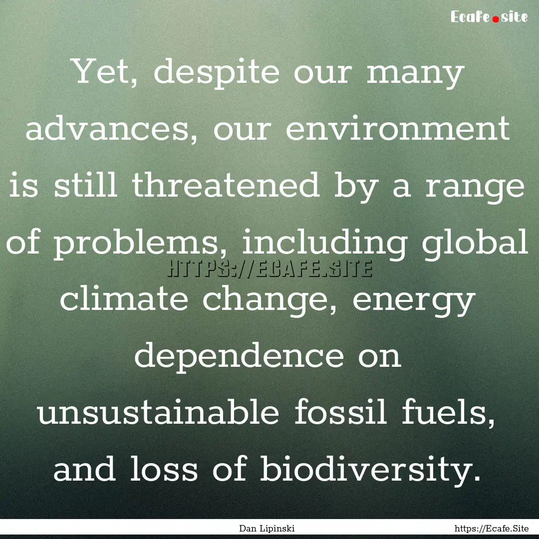 Yet, despite our many advances, our environment.... : Quote by Dan Lipinski