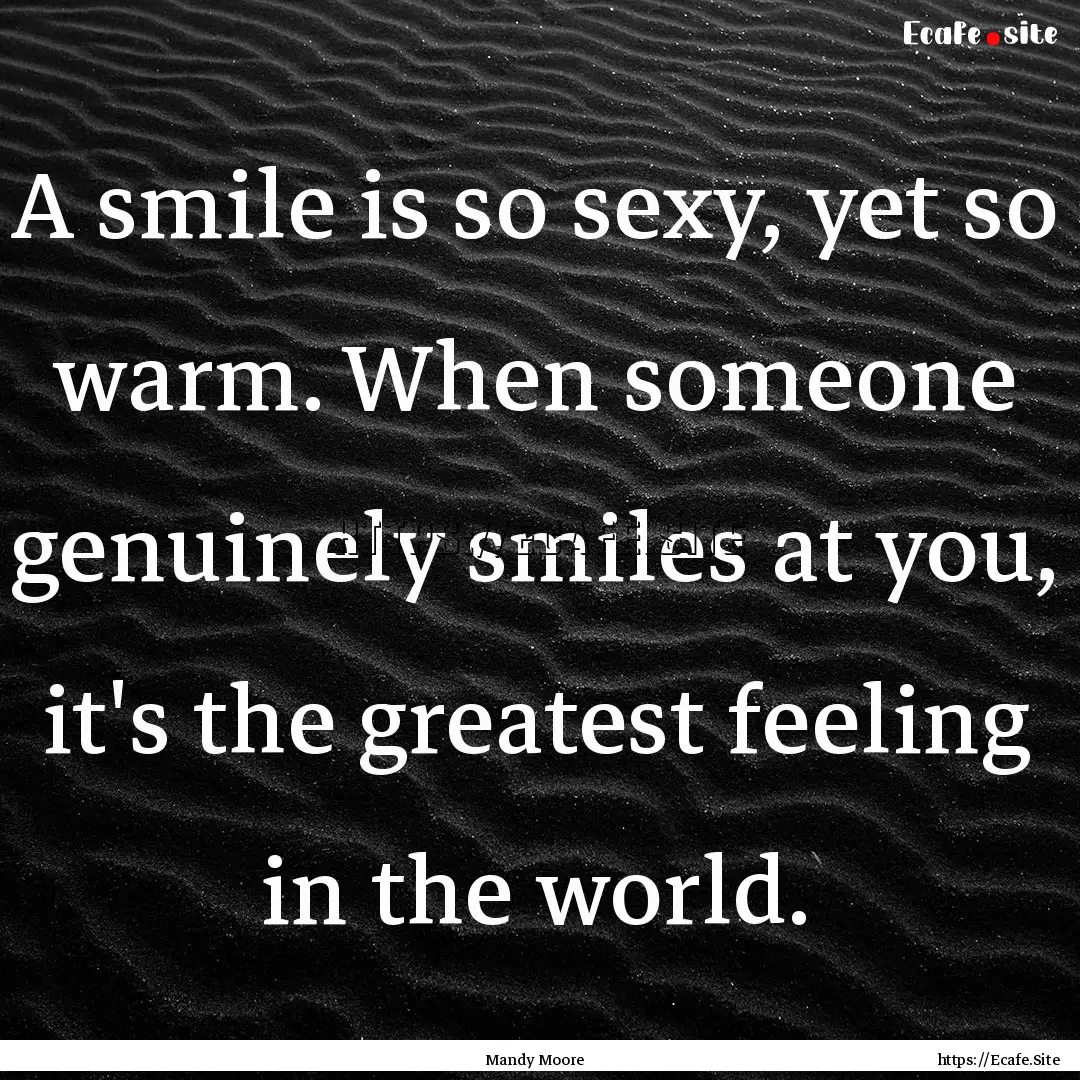 A smile is so sexy, yet so warm. When someone.... : Quote by Mandy Moore