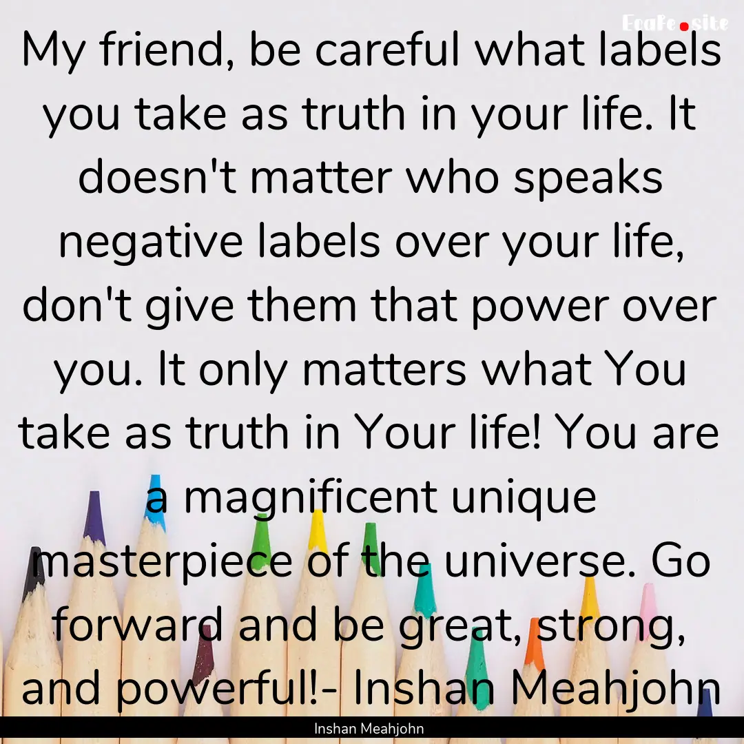 My friend, be careful what labels you take.... : Quote by Inshan Meahjohn