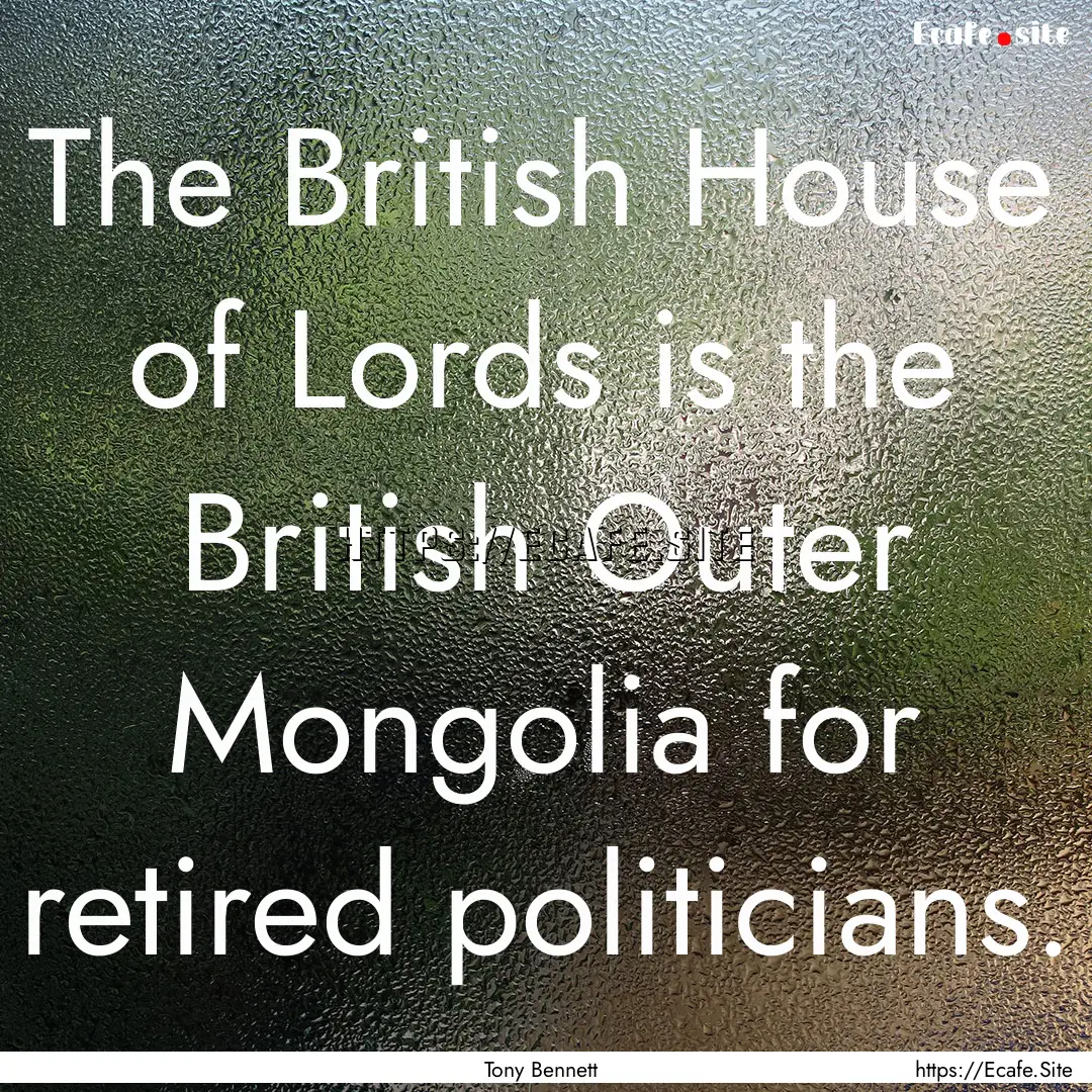 The British House of Lords is the British.... : Quote by Tony Bennett