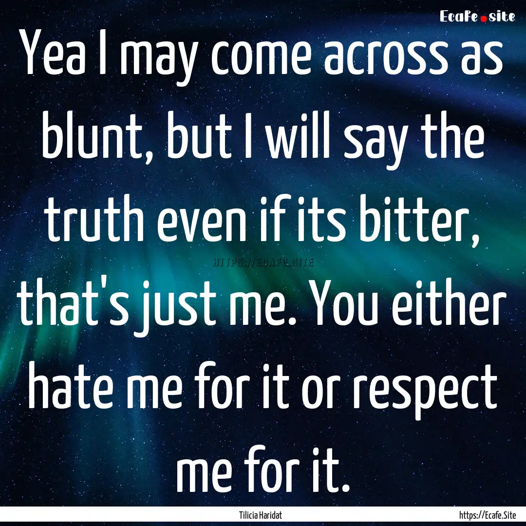 Yea I may come across as blunt, but I will.... : Quote by Tilicia Haridat