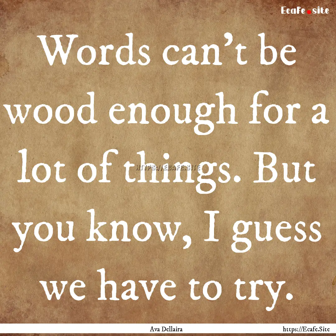 Words can't be wood enough for a lot of things..... : Quote by Ava Dellaira