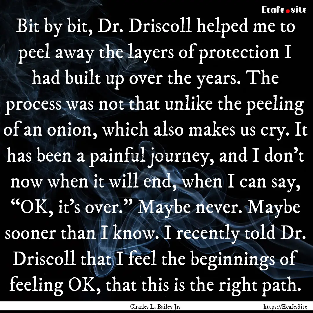 Bit by bit, Dr. Driscoll helped me to peel.... : Quote by Charles L. Bailey Jr.