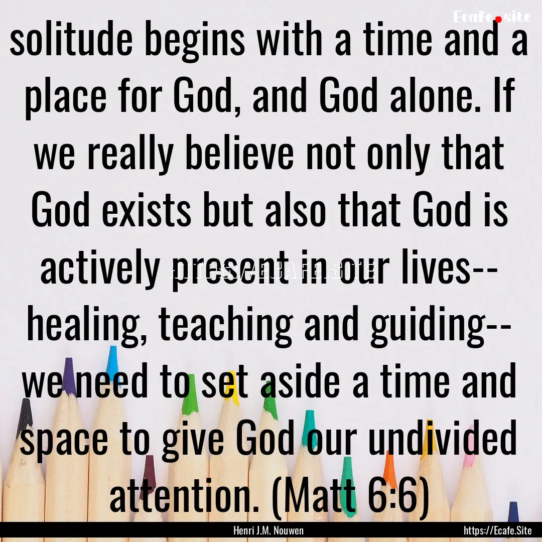 solitude begins with a time and a place for.... : Quote by Henri J.M. Nouwen