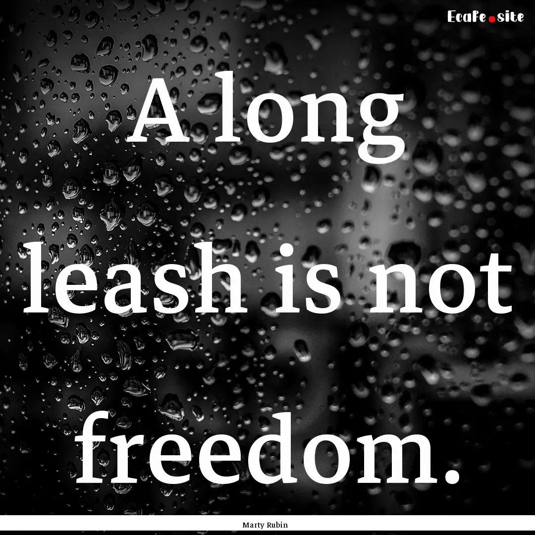 A long leash is not freedom. : Quote by Marty Rubin