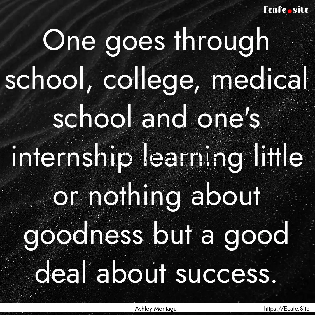 One goes through school, college, medical.... : Quote by Ashley Montagu