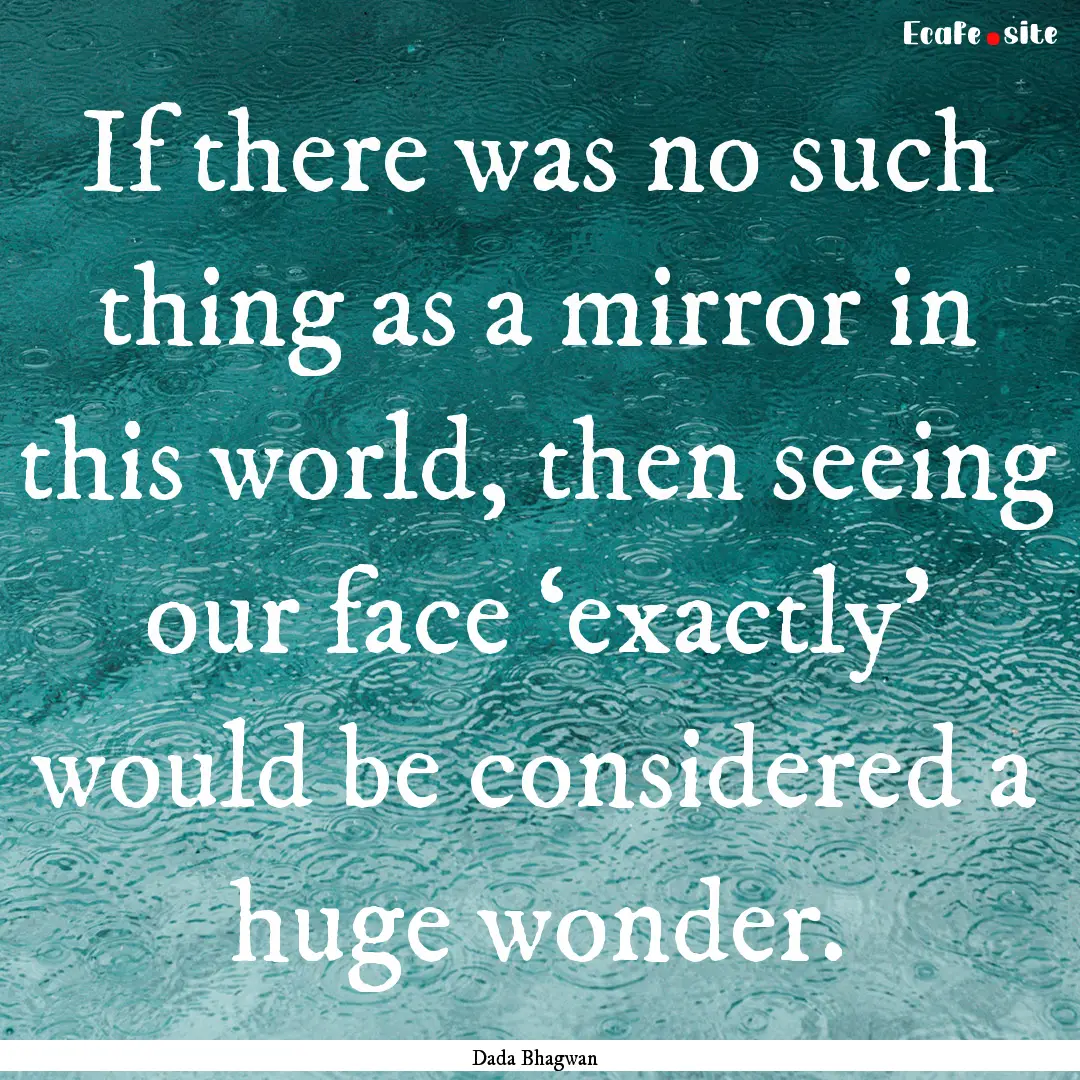 If there was no such thing as a mirror in.... : Quote by Dada Bhagwan